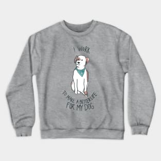 I Work To Make A Better Life For My Dog Crewneck Sweatshirt